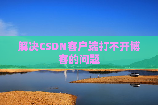 解决CSDN客户端打不开博客的问题